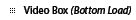 Video Box (Bottom Load)
